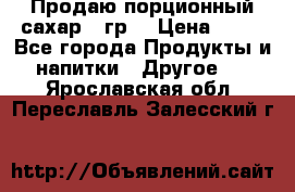 Продаю порционный сахар 5 гр. › Цена ­ 64 - Все города Продукты и напитки » Другое   . Ярославская обл.,Переславль-Залесский г.